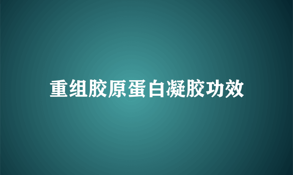 重组胶原蛋白凝胶功效