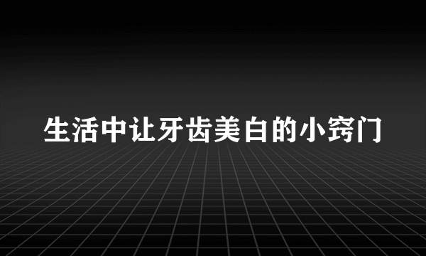 生活中让牙齿美白的小窍门