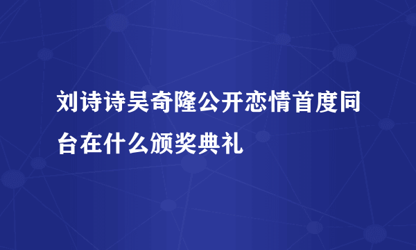 刘诗诗吴奇隆公开恋情首度同台在什么颁奖典礼