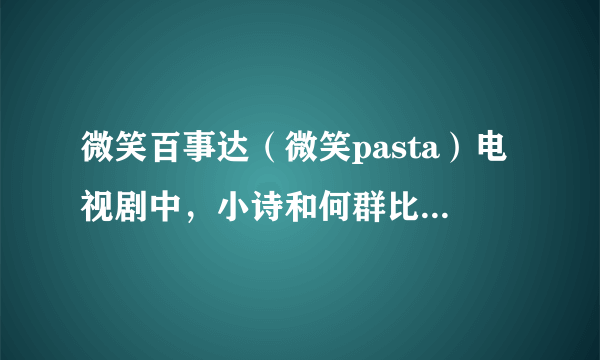 微笑百事达（微笑pasta）电视剧中，小诗和何群比武的游戏动画花絮，那个游戏好像是12人街霸，