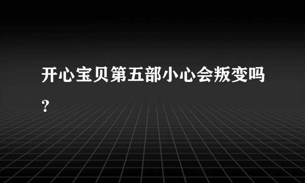 开心宝贝第五部小心会叛变吗？