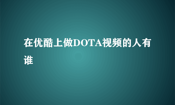 在优酷上做DOTA视频的人有谁