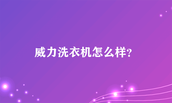 威力洗衣机怎么样？