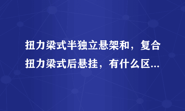 扭力梁式半独立悬架和，复合扭力梁式后悬挂，有什么区别，那个能好点？