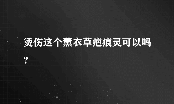 烫伤这个薰衣草疤痕灵可以吗？