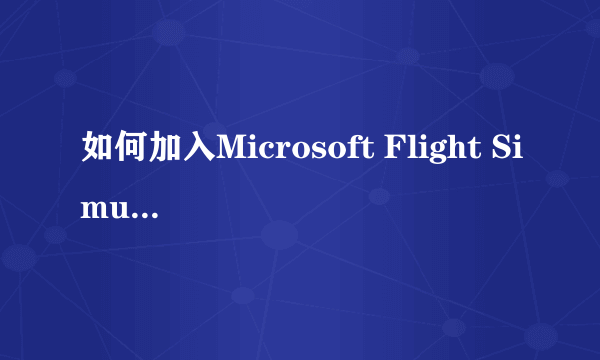 如何加入Microsoft Flight Simulator X的beta测试？