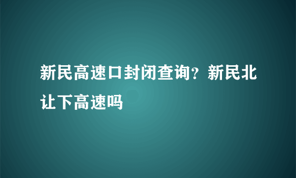 新民高速口封闭查询？新民北让下高速吗