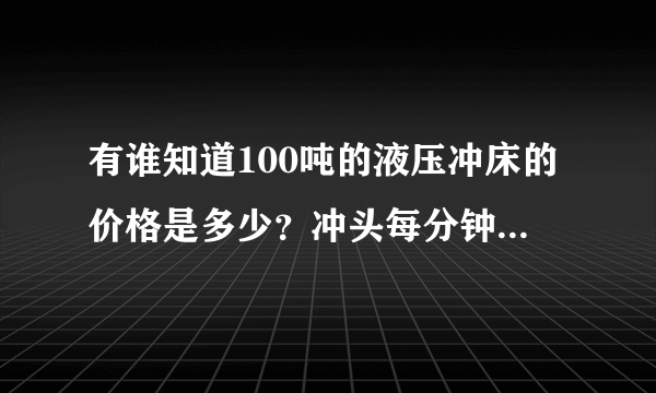 有谁知道100吨的液压冲床的价格是多少？冲头每分钟行程是几次？