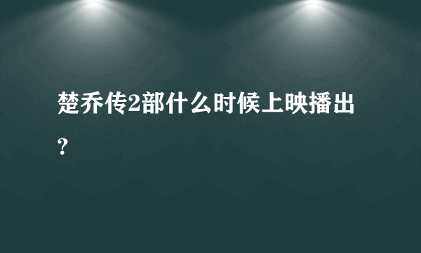 楚乔传2部什么时候上映播出？