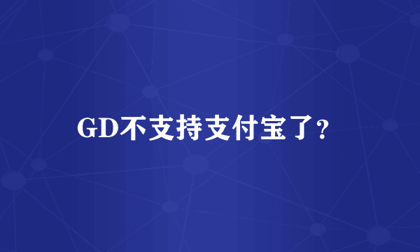 GD不支持支付宝了？