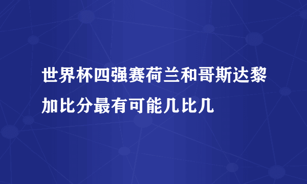 世界杯四强赛荷兰和哥斯达黎加比分最有可能几比几