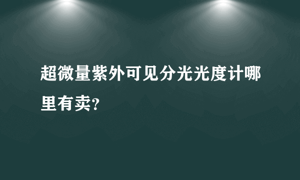 超微量紫外可见分光光度计哪里有卖？