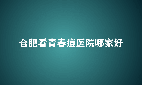 合肥看青春痘医院哪家好