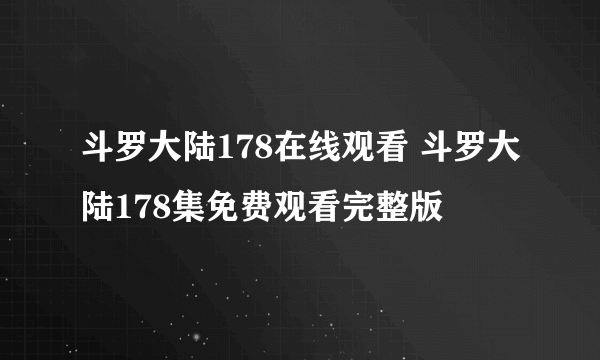 斗罗大陆178在线观看 斗罗大陆178集免费观看完整版