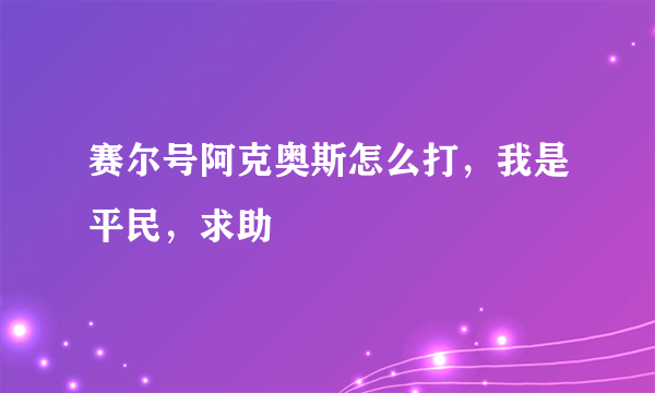 赛尔号阿克奥斯怎么打，我是平民，求助