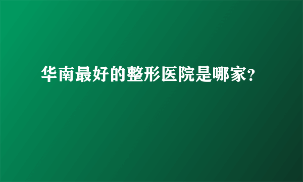 华南最好的整形医院是哪家？