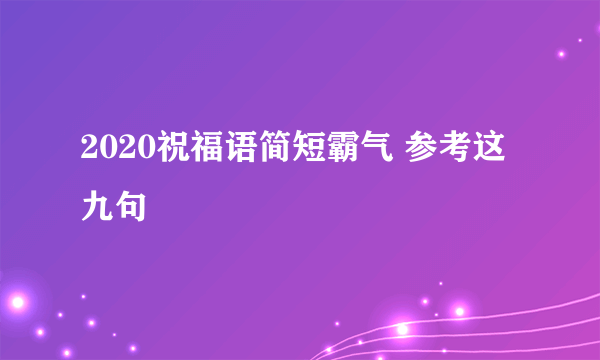 2020祝福语简短霸气 参考这九句