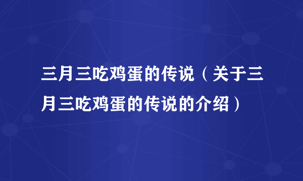 三月三吃鸡蛋的传说（关于三月三吃鸡蛋的传说的介绍）