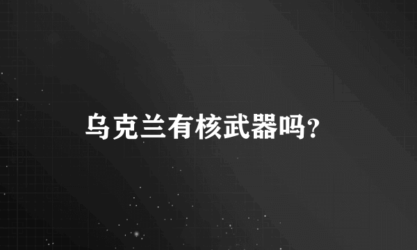 乌克兰有核武器吗？