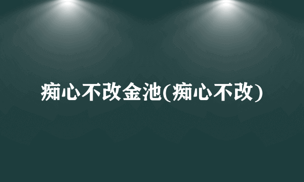 痴心不改金池(痴心不改)