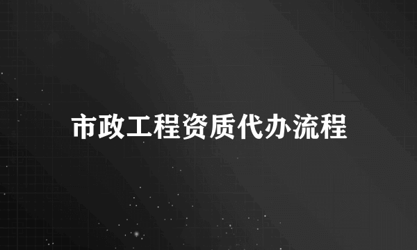 市政工程资质代办流程