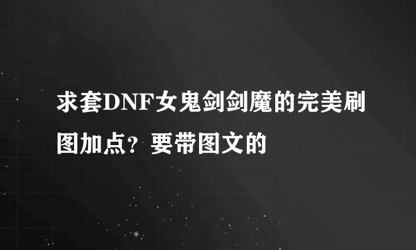 求套DNF女鬼剑剑魔的完美刷图加点？要带图文的