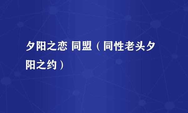 夕阳之恋 同盟（同性老头夕阳之约）