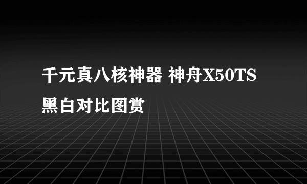 千元真八核神器 神舟X50TS黑白对比图赏