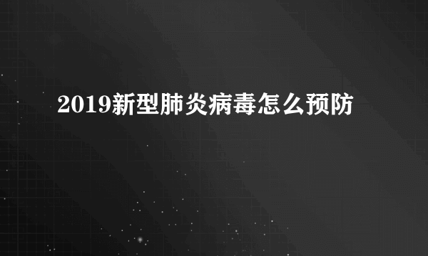 2019新型肺炎病毒怎么预防