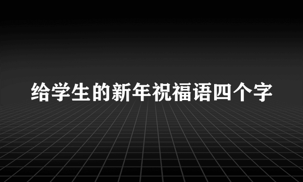 给学生的新年祝福语四个字