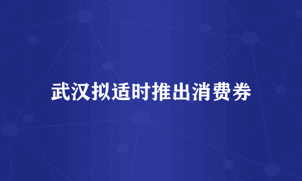 武汉拟适时推出消费券