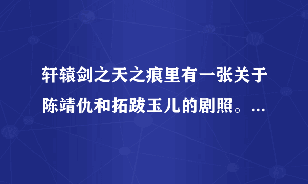 轩辕剑之天之痕里有一张关于陈靖仇和拓跋玉儿的剧照。求解释。