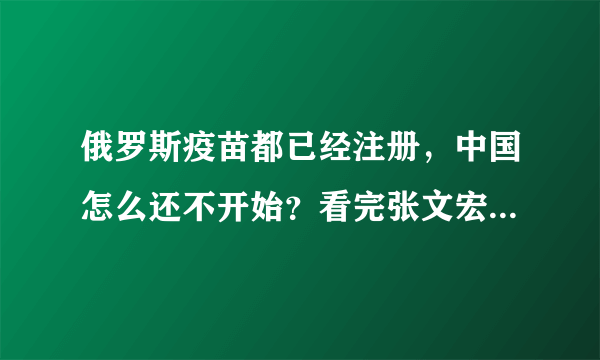 俄罗斯疫苗都已经注册，中国怎么还不开始？看完张文宏回应放心了