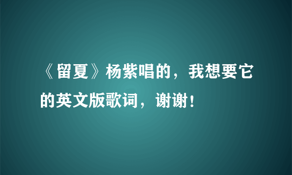 《留夏》杨紫唱的，我想要它的英文版歌词，谢谢！