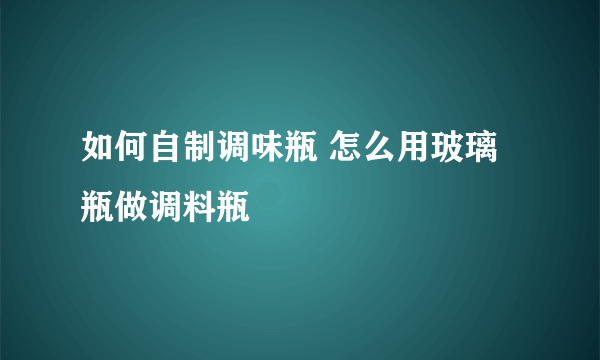 如何自制调味瓶 怎么用玻璃瓶做调料瓶