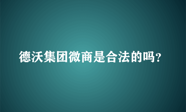 德沃集团微商是合法的吗？