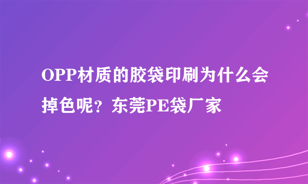 OPP材质的胶袋印刷为什么会掉色呢？东莞PE袋厂家