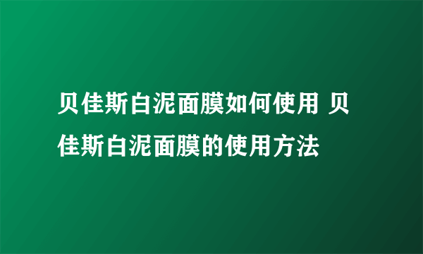 贝佳斯白泥面膜如何使用 贝佳斯白泥面膜的使用方法