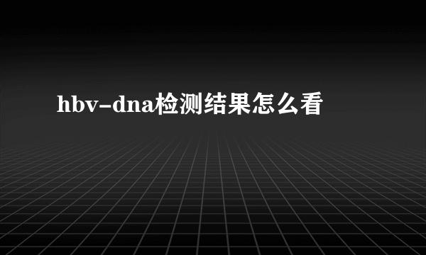 hbv-dna检测结果怎么看