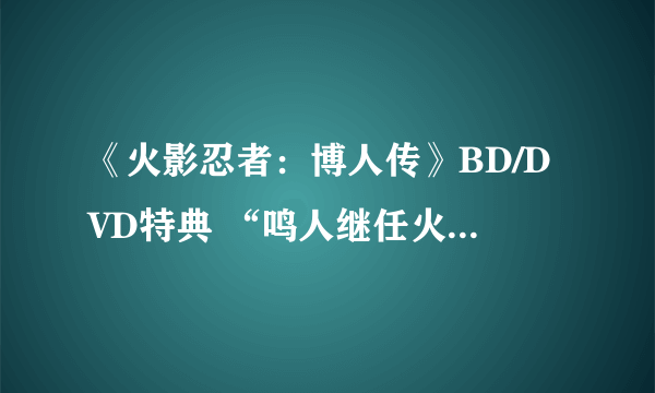 《火影忍者：博人传》BD/DVD特典 “鸣人继任火影仪式”动画公开