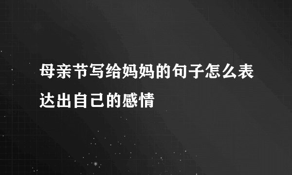 母亲节写给妈妈的句子怎么表达出自己的感情