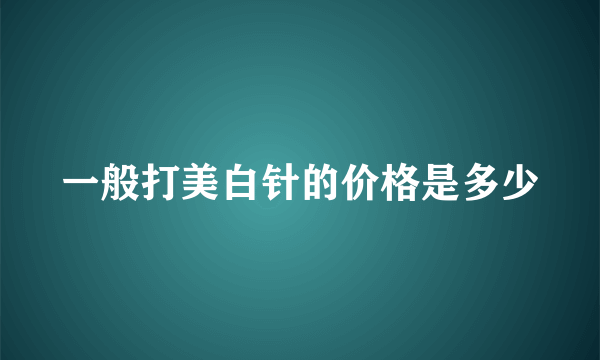 一般打美白针的价格是多少