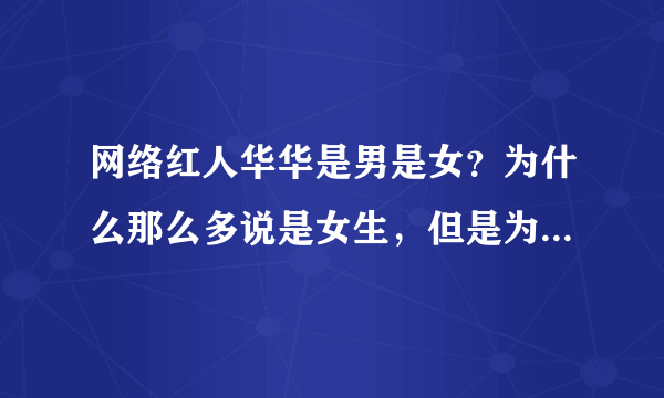 网络红人华华是男是女？为什么那么多说是女生，但是为什么长得那么像男生，而且穿着打扮，照片都像男生。