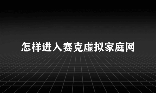 怎样进入赛克虚拟家庭网