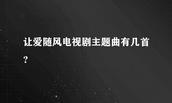 让爱随风电视剧主题曲有几首？