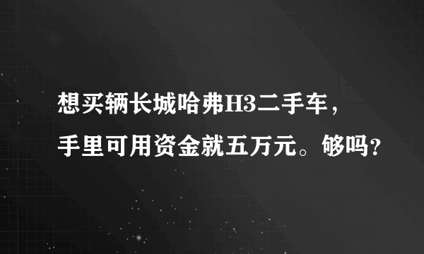 想买辆长城哈弗H3二手车，手里可用资金就五万元。够吗？