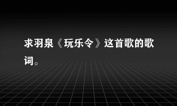 求羽泉《玩乐令》这首歌的歌词。