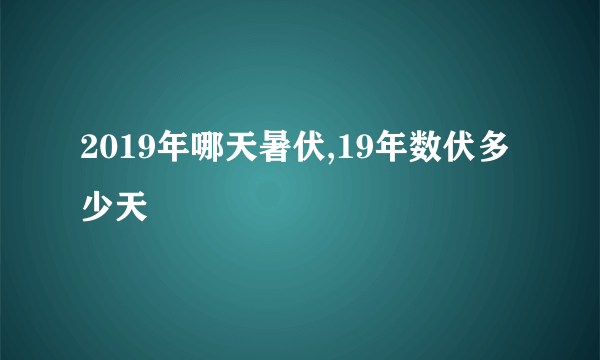 2019年哪天暑伏,19年数伏多少天