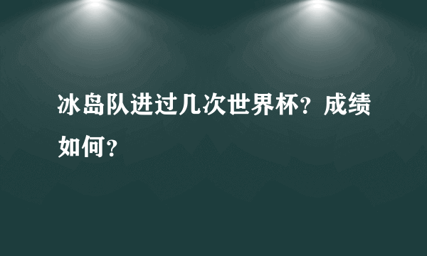 冰岛队进过几次世界杯？成绩如何？