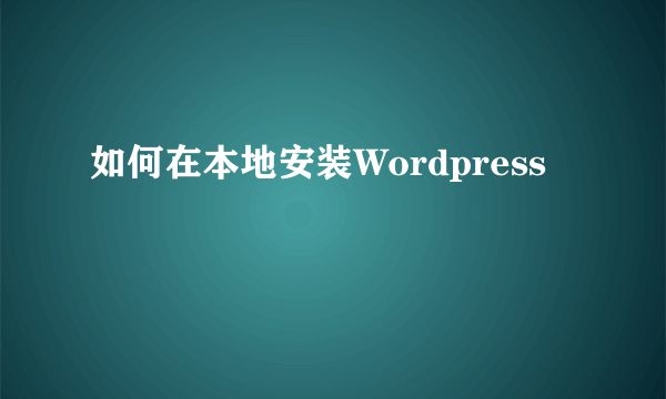 如何在本地安装Wordpress